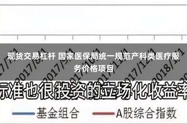 现货交易杠杆 国家医保局统一规范产科类医疗服务价格项目