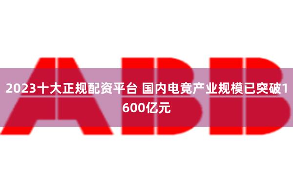 2023十大正规配资平台 国内电竞产业规模已突破1600亿元