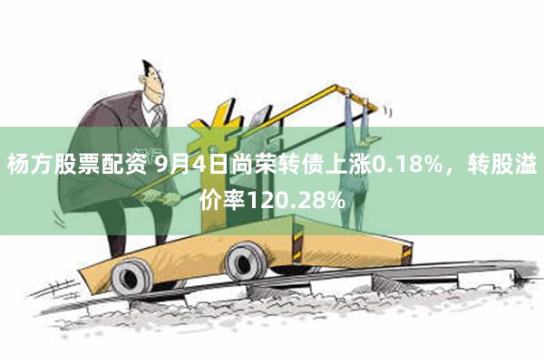 杨方股票配资 9月4日尚荣转债上涨0.18%，转股溢价率120.28%