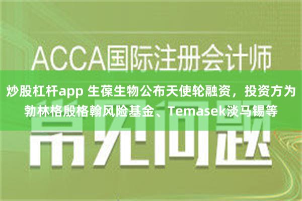 炒股杠杆app 生葆生物公布天使轮融资，投资方为勃林格殷格翰风险基金、Temasek淡马锡等