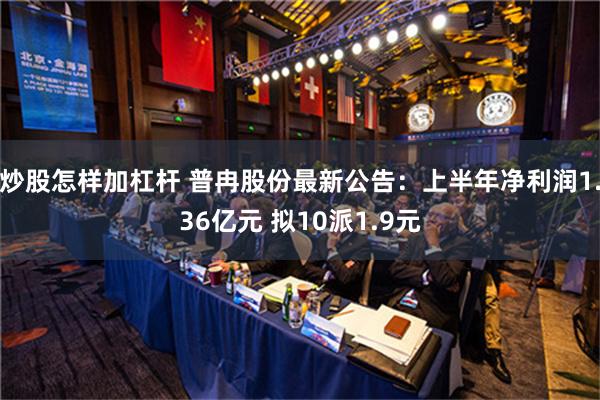 炒股怎样加杠杆 普冉股份最新公告：上半年净利润1.36亿元 拟10派1.9元