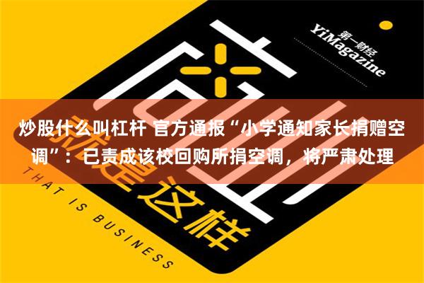 炒股什么叫杠杆 官方通报“小学通知家长捐赠空调”：已责成该校回购所捐空调，将严肃处理