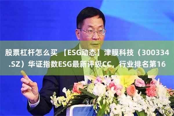 股票杠杆怎么买 【ESG动态】津膜科技（300334.SZ）华证指数ESG最新评级CC，行业排名第16