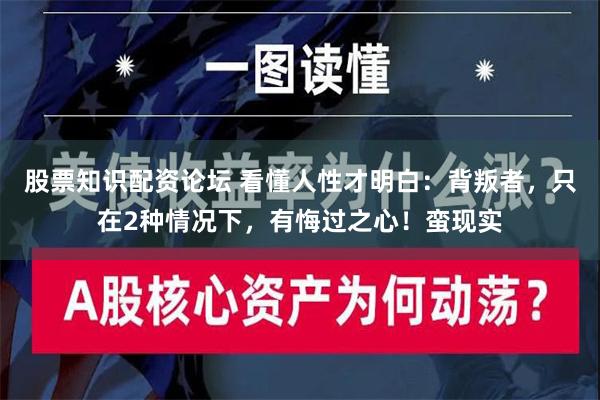 股票知识配资论坛 看懂人性才明白：背叛者，只在2种情况下，有悔过之心！蛮现实