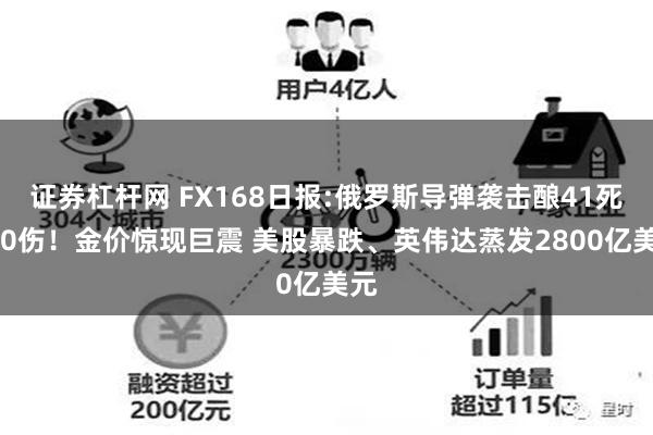 证券杠杆网 FX168日报:俄罗斯导弹袭击酿41死180伤！金价惊现巨震 美股暴跌、英伟达蒸发2800亿美元