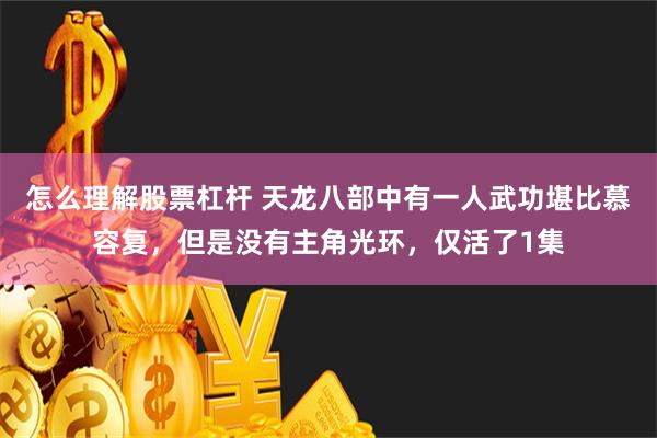 怎么理解股票杠杆 天龙八部中有一人武功堪比慕容复，但是没有主角光环，仅活了1集