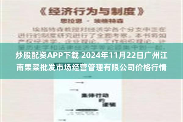 炒股配资APP下载 2024年11月22日广州江南果菜批发市场经营管理有限公司价格行情