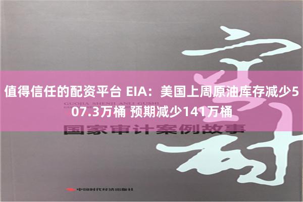 值得信任的配资平台 EIA：美国上周原油库存减少507.3万桶 预期减少141万桶