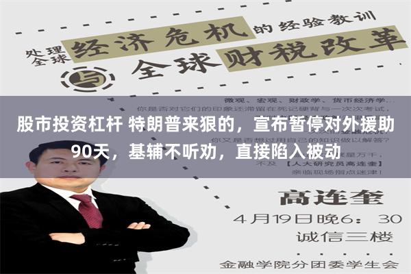 股市投资杠杆 特朗普来狠的，宣布暂停对外援助90天，基辅不听劝，直接陷入被动