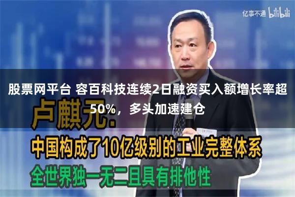 股票网平台 容百科技连续2日融资买入额增长率超50%，多头加速建仓