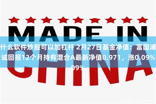 什么软件炒股可以加杠杆 2月27日基金净值：富国浦诚回报12个月持有混合A最新净值0.971，涨0.09%